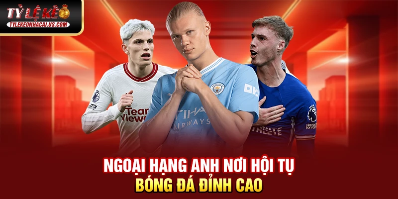 Kèo Ngoại Hạng Anh - Cập nhật Tỷ Lệ Bóng Đá Hôm Nay 33 Ngoại Hạng Anh nơi hội tụ bóng đá đỉnh cao
