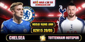 Soi Kèo Chelsea Vs Tottenham Hotspur 02h15 20/05 - Ngoại Hạng Anh