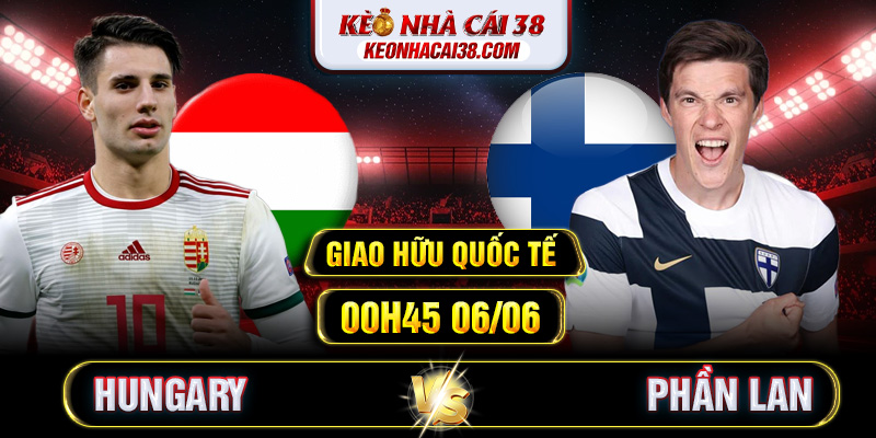 Soi Kèo Hungary Vs Phần Lan 00h45 06/06 - Giao Hữu Quốc Tế