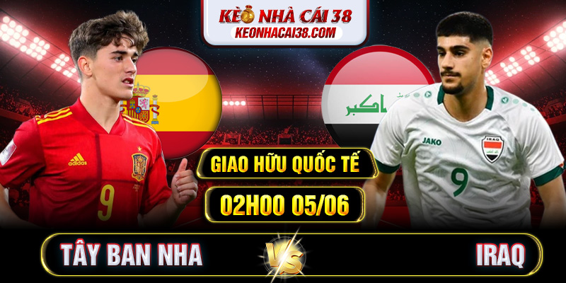 Soi Kèo Tây Ban Nha Vs Iraq 02h00 05/06 - Giao Hữu Quốc Tế