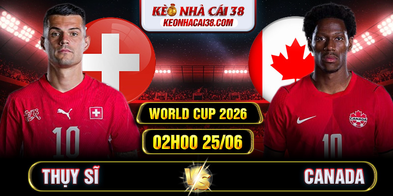 Soi Kèo Thụy Sĩ Vs Canada 02h00 25/06 - World Cup 2026