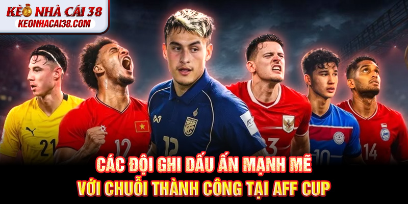 Các đội ghi dấu ấn mạnh mẽ với chuỗi thành công tại AFF Cup