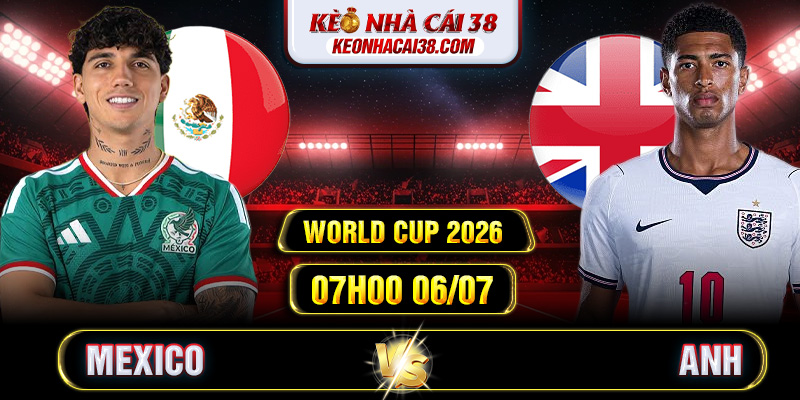 Soi Kèo Mexico Vs Anh 07h00 06/07 - World Cup 2026