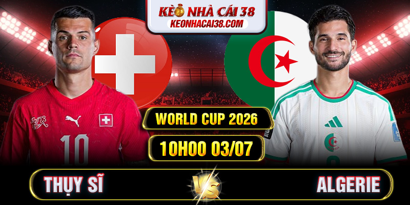 Soi Kèo Thụy Sĩ Vs Algerie 10h00 03/07 - World Cup 2026